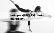 instagram需要付费吗（instagram要钱不）