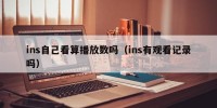 ins自己看算播放数吗（ins有观看记录吗）