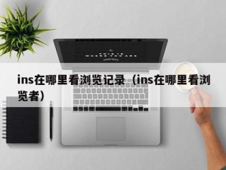 ins在哪里看浏览记录（ins在哪里看浏览者）