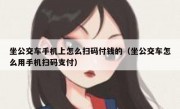 坐公交车手机上怎么扫码付钱的（坐公交车怎么用手机扫码支付）