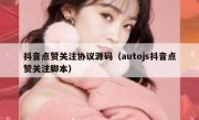 抖音点赞关注协议源码（autojs抖音点赞关注脚本）