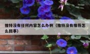 推特没有任何内容怎么办啊（推特没有推荐怎么回事）