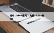 谁有tiktok账号（免费tiktok账号）