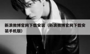 新浪微博官网下载安装（新浪微博官网下载安装手机版）