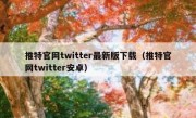 推特官网twitter最新版下载（推特官网twitter安卓）