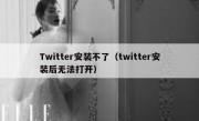 Twitter安装不了（twitter安装后无法打开）