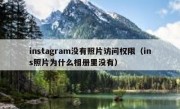 instagram没有照片访问权限（ins照片为什么相册里没有）