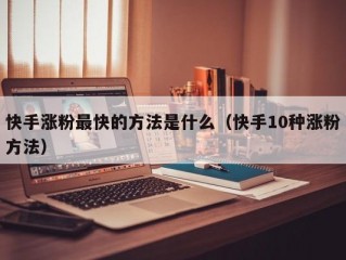 快手涨粉最快的方法是什么（快手10种涨粉方法）