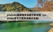youtube最新版安卓版下载官网（youtube官方下载安卓版中文版）