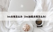 ins太慢怎么办（ins加载太慢怎么办）
