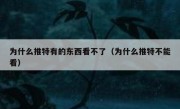 为什么推特有的东西看不了（为什么推特不能看）