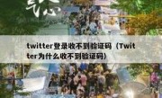 twitter登录收不到验证码（Twitter为什么收不到验证码）