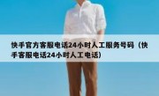 快手官方客服电话24小时人工服务号码（快手客服电话24小时人工电话）