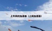 上外网的加速器（上网加速器）