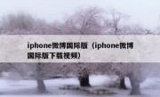 iphone微博国际版（iphone微博国际版下载视频）