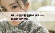 tiktok国际版福利id（tiktok国际版福利搜索）