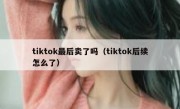 tiktok最后卖了吗（tiktok后续怎么了）