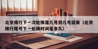 北京限行下一次轮换是几号到几号结束（北京限行尾号下一轮换时间是多久）