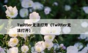 Twitter无法打开（Twitter无法打开）