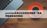 youtube点击过亿的有氧燃脂操（有氧燃脂健身操完整版）