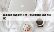 香港服务器速度怎么样（香港服务器网速怎么样）