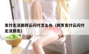 支付无法跳转云闪付怎么办（网页支付云闪付无法跳出）