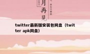 twitter最新版安装包网盘（twitter apk网盘）