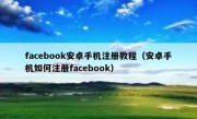 facebook安卓手机注册教程（安卓手机如何注册facebook）