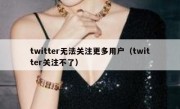 twitter无法关注更多用户（twitter关注不了）