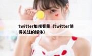 twitter加观看量（twitter值得关注的媒体）