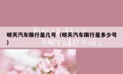 明天汽车限行是几号（明天汽车限行是多少号）