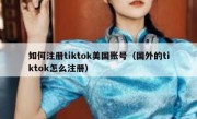 如何注册tiktok美国账号（国外的tiktok怎么注册）