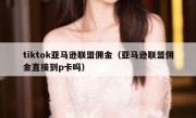tiktok亚马逊联盟佣金（亚马逊联盟佣金直接到p卡吗）