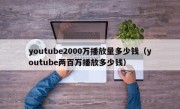 youtube2000万播放量多少钱（youtube两百万播放多少钱）