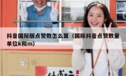 抖音国际版点赞数怎么算（国际抖音点赞数量单位k和m）