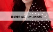 最新推特热门（twitter热榜）