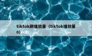 tiktok刷播放量（tiktok播放量0）