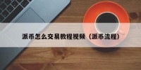 派币怎么交易教程视频（派币流程）