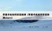 苹果手机如何安装微博（苹果手机如何安装微博share）