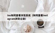 ins如何查看浏览历史（如何查看instagram浏览记录）