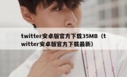 twitter安卓版官方下载35MB（twitter安卓版官方下载最新）
