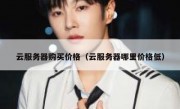 云服务器购买价格（云服务器哪里价格低）