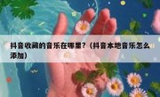 抖音收藏的音乐在哪里?（抖音本地音乐怎么添加）