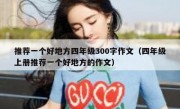 推荐一个好地方四年级300字作文（四年级上册推荐一个好地方的作文）
