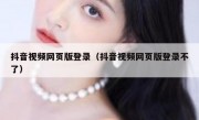 抖音视频网页版登录（抖音视频网页版登录不了）