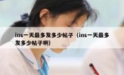 ins一天最多发多少帖子（ins一天最多发多少帖子啊）