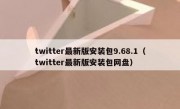 twitter最新版安装包9.68.1（twitter最新版安装包网盘）