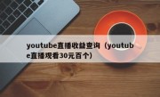 youtube直播收益查询（youtube直播观看30元百个）