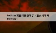 twitter页面打开点不了（怎么打不开twitter）