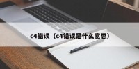 c4错误（c4错误是什么意思）